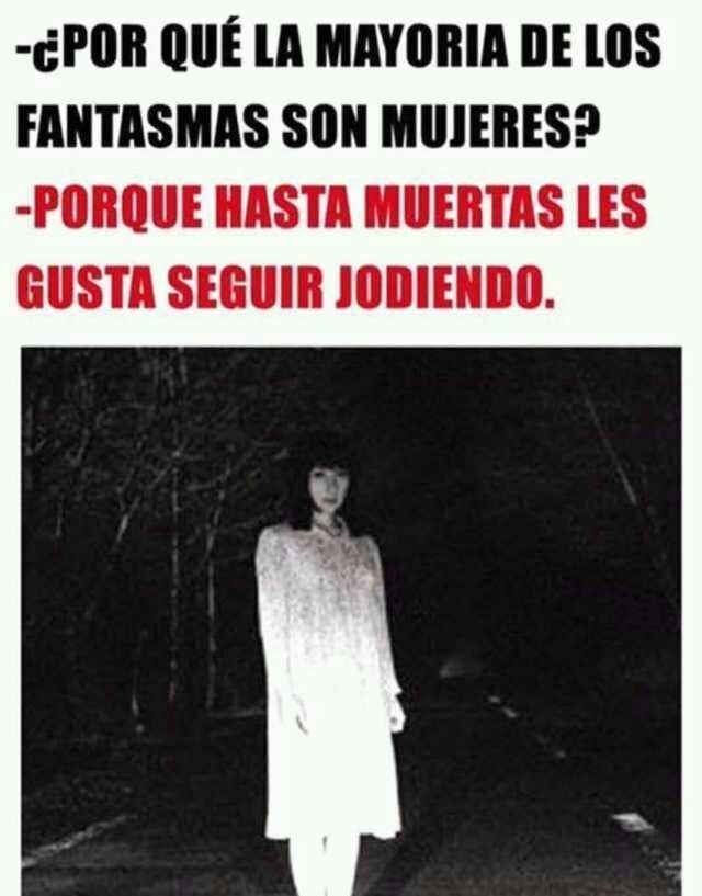 ¿POR QUÉ LA MAYORÍA DE LOS FANTASMAS SON MUJERES?
-PORQUE HASTA MUERTAS LES GUSTA SEGUIR JODIENDO.
