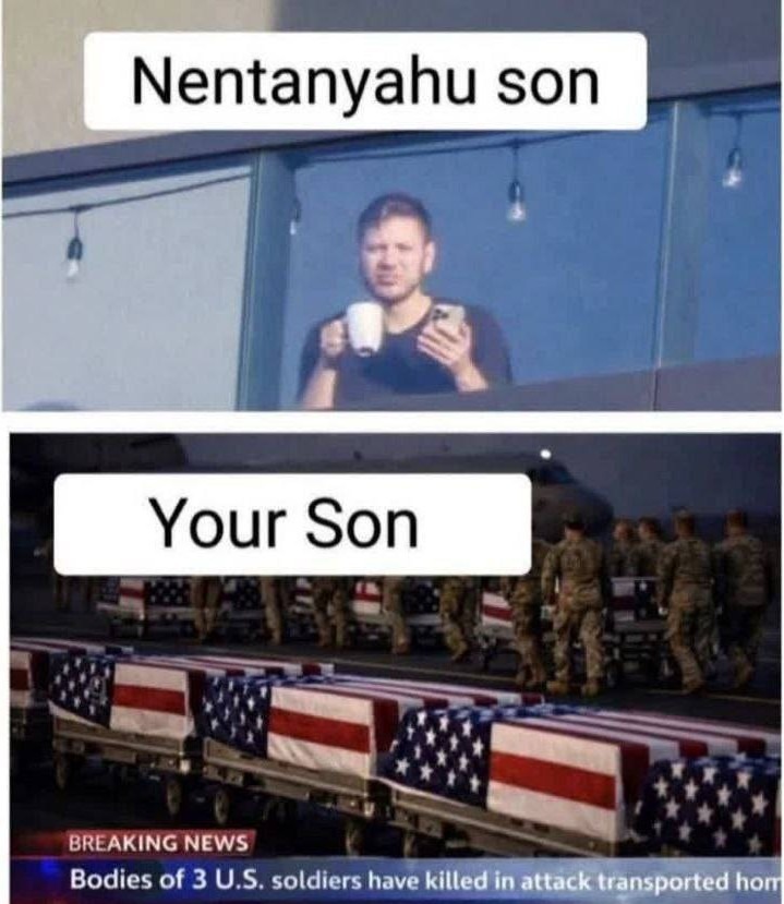 Nentanyahu son
Your Son
BREAKING NEWS
Bodies of 3 U.S. soldiers have killed in attack transported hom
