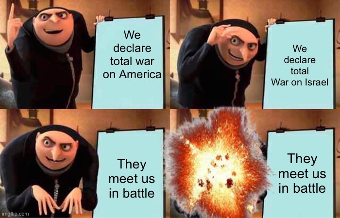 We declare total war on America. They meet us in battle. We declare total War on Israel. They meet us in battle.