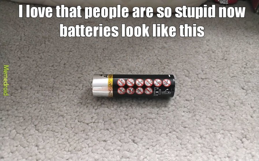 I love that people are so stupid now batteries look like this