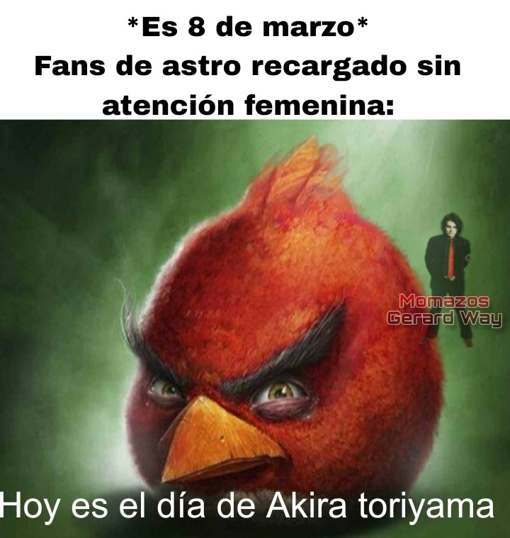 *Es 8 de marzo*
Fans de astro recargado sin
atención femenina:

Hoy es el día de Akira toriyama