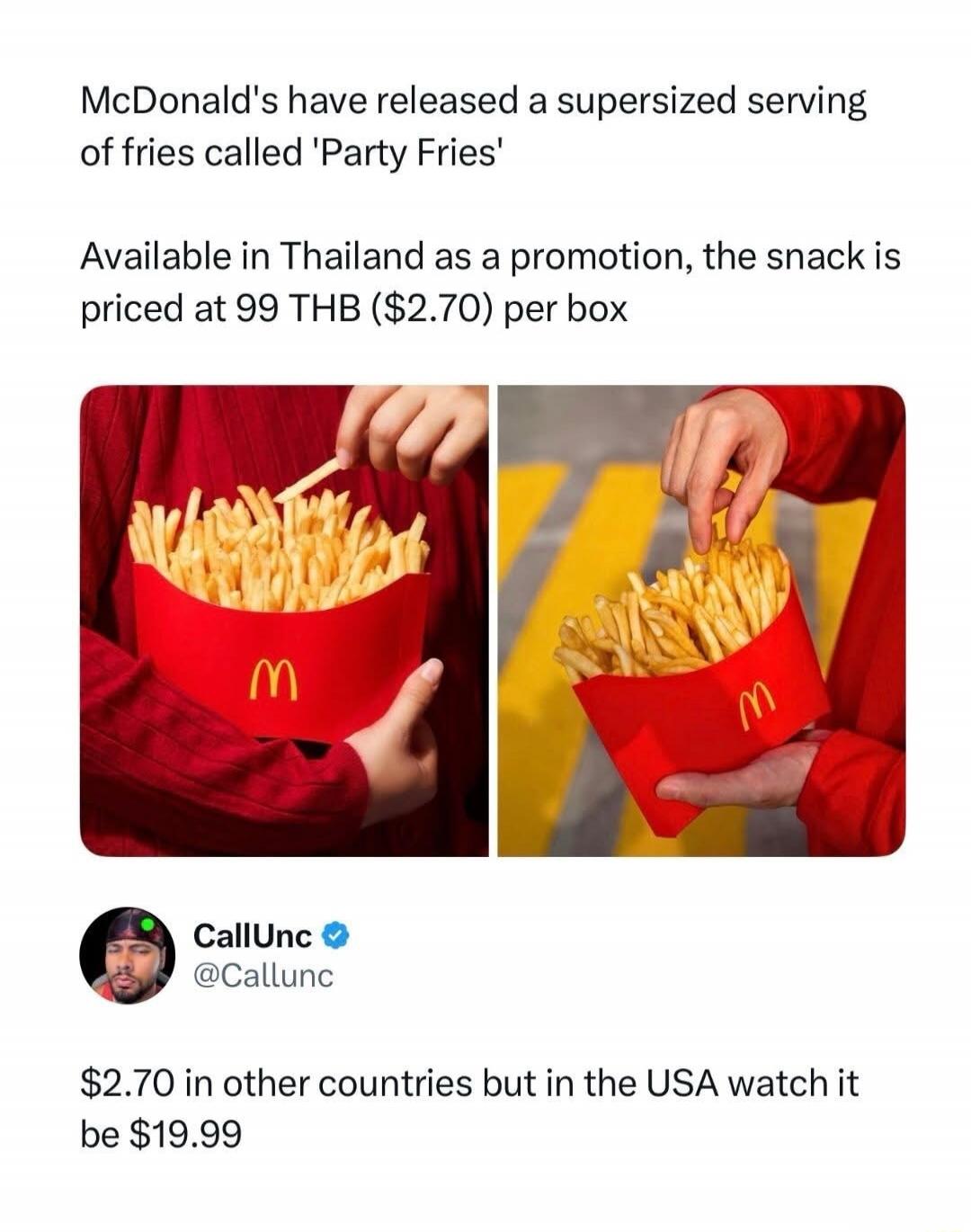 McDonald's have released a supersized serving of fries called 'Party Fries'. Available in Thailand as a promotion, the snack is priced at 99 THB ($2.70) per box. $2.70 in other countries but in the USA watch it be $19.99