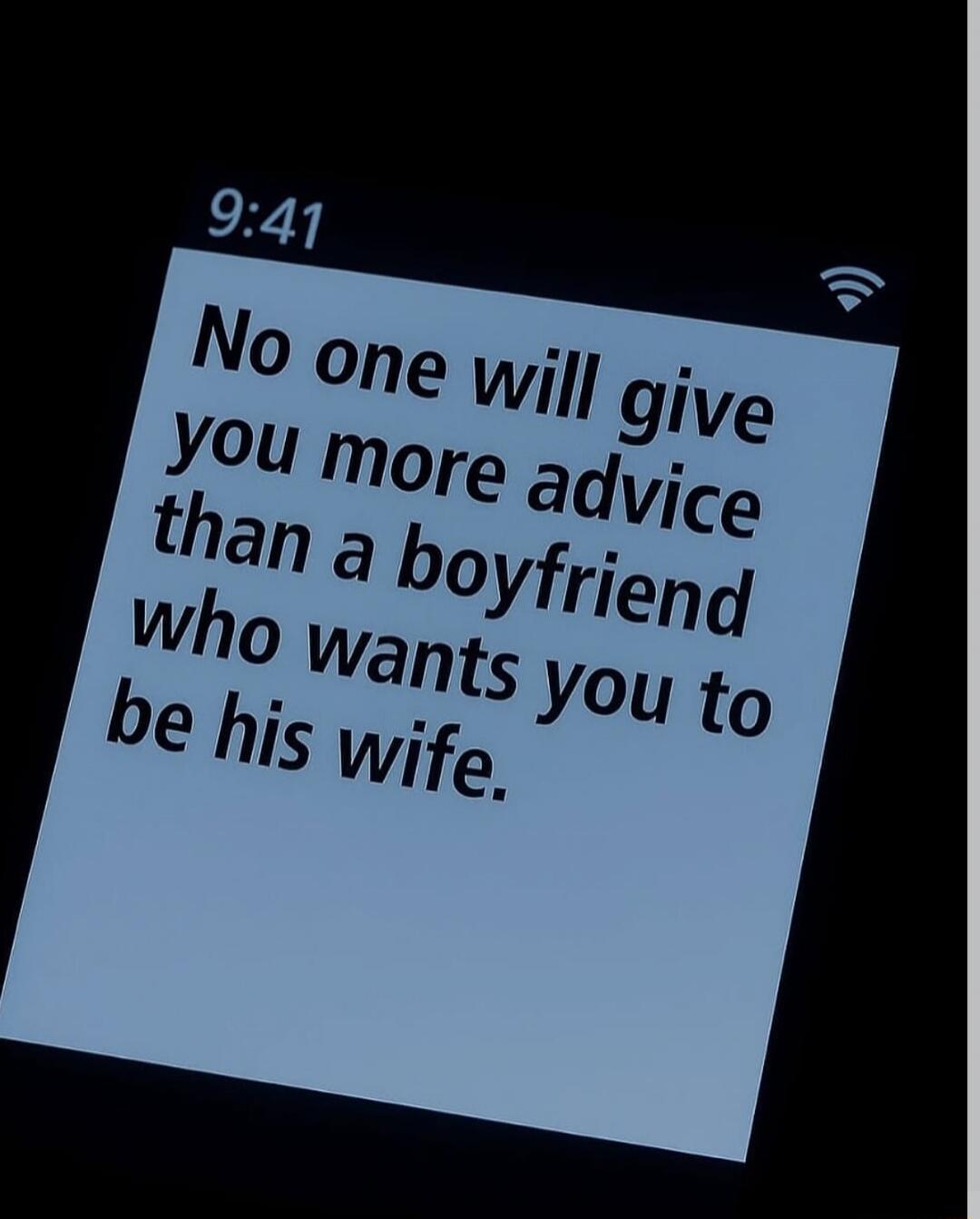 No one will give you more advice than a boyfriend who wants you to be his wife.
