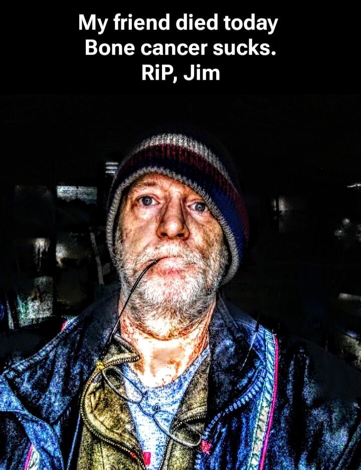 My friend died today Bone cancer sucks. RiP, Jim