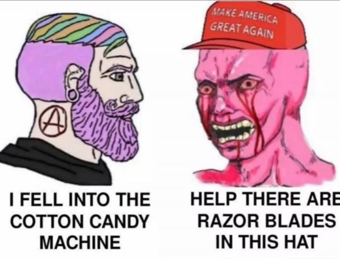 I FELL INTO THE COTTON CANDY MACHINE
HELP THERE ARE RAZOR BLADES IN THIS HAT