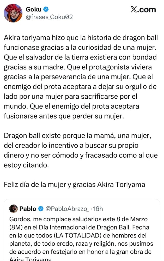 Akira toriyama hizo que la historia de dragon ball funcionase gracias a la curiosidad de una mujer. Que el salvador de la tierra existiera con bondad gracias a su madre. Que el protagonista viviera gracias a la perseverancia de una mujer. Que el enemigo del prota aceptara a dejar su orgullo de lado por una mujer para sacrificarse por el mundo. Que 