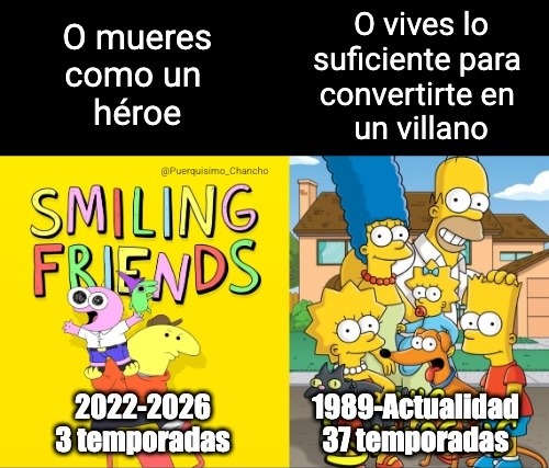 O mueres como un héroe
SMILING FRIENDS
2022-2026
3 temporadas
O vives lo suficiente para convertirte en un villano
1989-Actualidad
37 temporadas