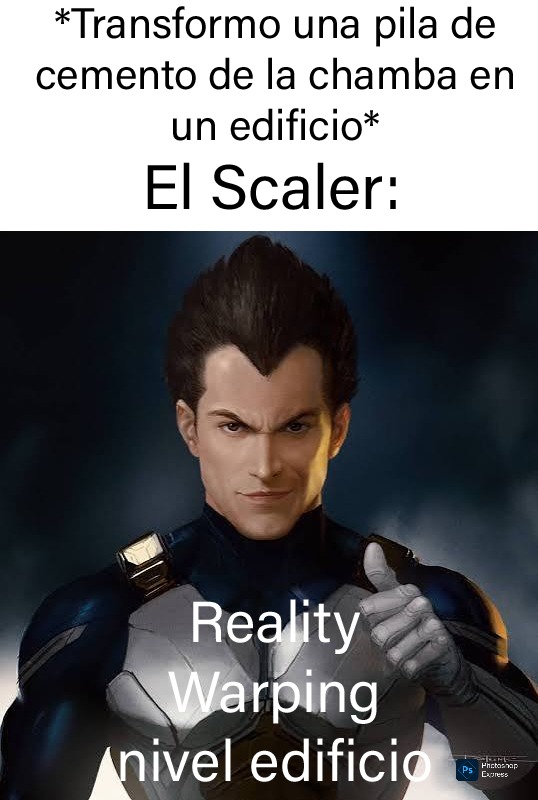 *Transformo una pila de cemento de la chamba en un edificio*
El Scaler:
Reality
Warping
nivel edificio