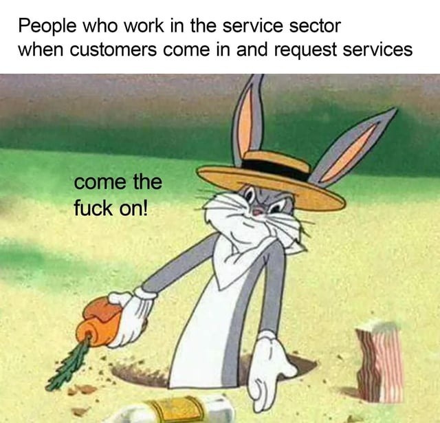 People who work in the service sector when customers come in and request services
come the fuck on!