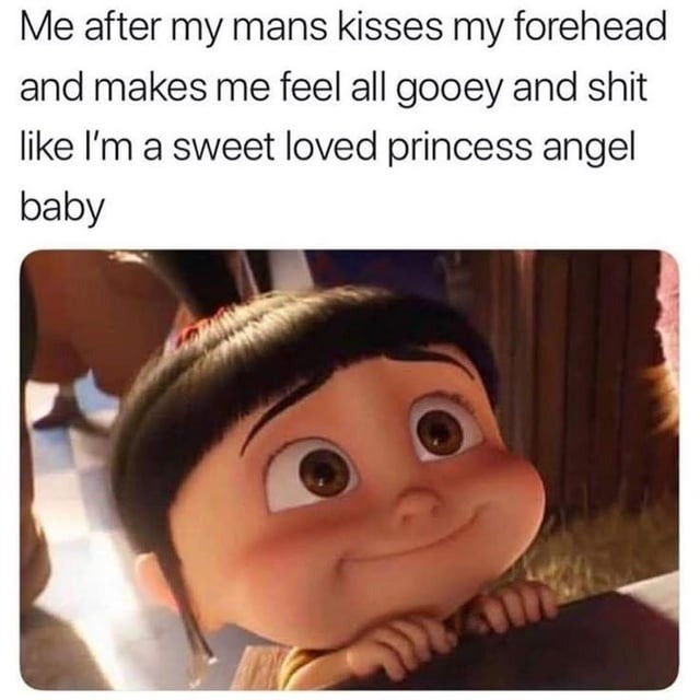 Me after my mans kisses my forehead and makes me feel all gooey and shit like I'm a sweet loved princess angel baby