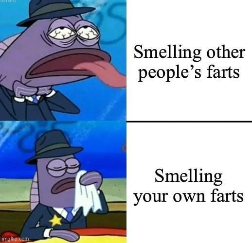 Smelling other people's farts
Smelling your own farts