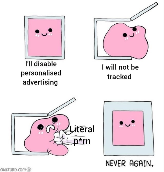 I'll disable personalised advertising. I will not be tracked. Literal p*rn. NEVER AGAIN.