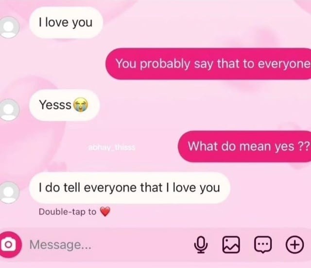 I love you
Yesss
I do tell everyone that I love you
What do mean yes ??