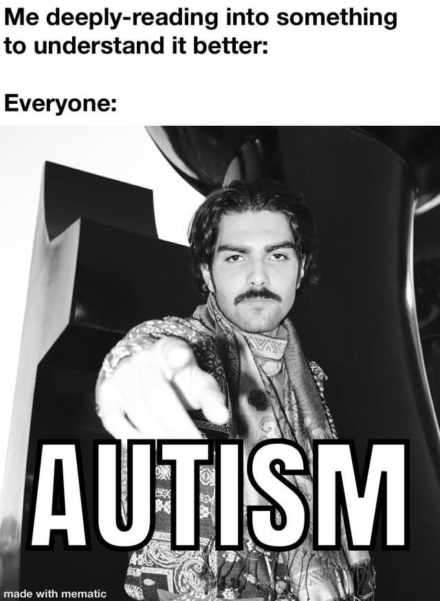 Me deeply-reading into something to understand it better:
Everyone:
AUTISM