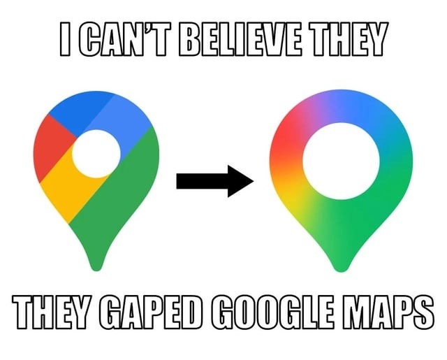 I CAN'T BELIEVE THEY THEY GAPED GOOGLE MAPS