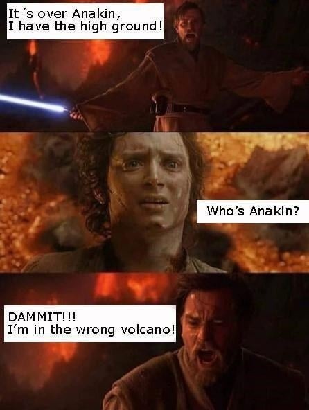 It's over Anakin, I have the high ground!
Who's Anakin?
DAMMIT!!!
I'm in the wrong volcano!