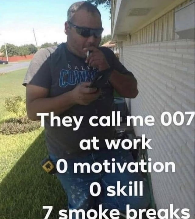 They call me 007 at work 0 motivation 0 skill 7 smoke breaks