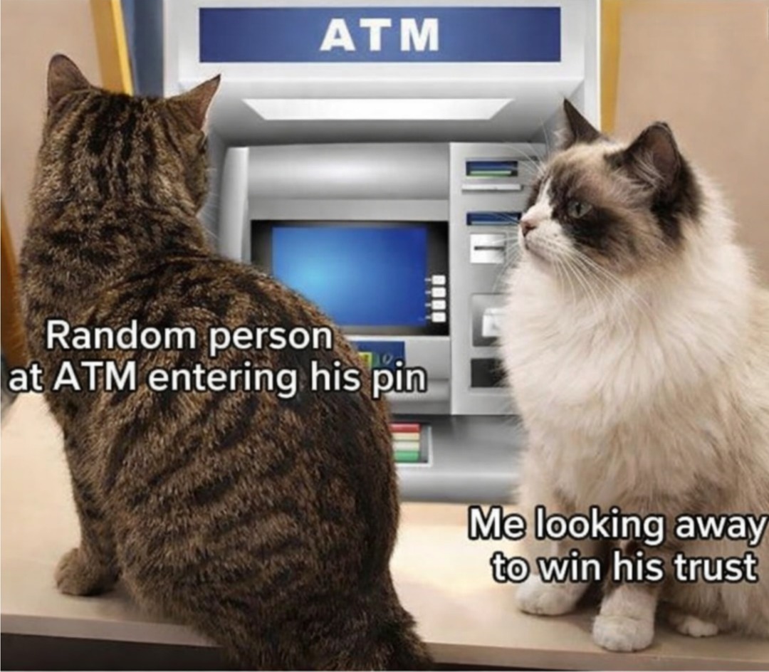 Random person at ATM entering his pin
Me looking away to win his trust
