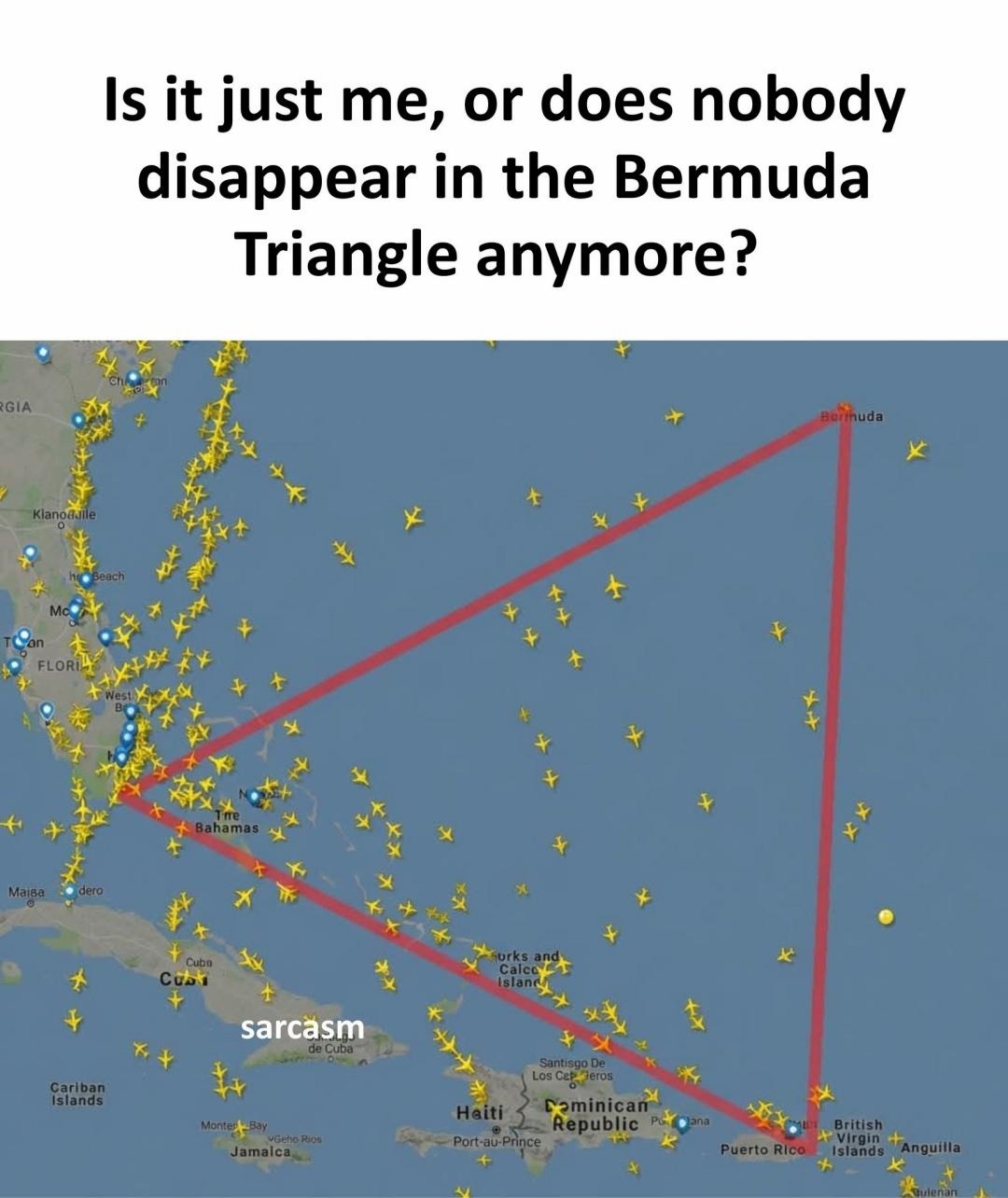 Is it just me, or does nobody disappear in the Bermuda Triangle anymore? sarcasm