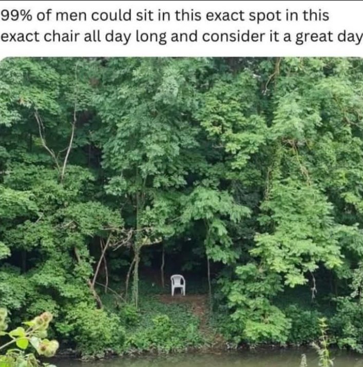 99% of men could sit in this exact spot in this exact chair all day long and consider it a great day