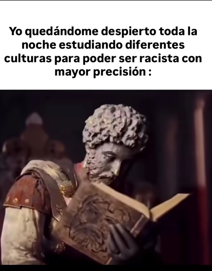 Yo quedándome despierto toda la noche estudiando diferentes culturas para poder ser racista con mayor precisión :