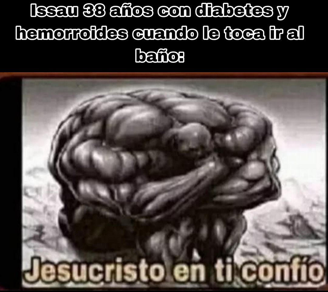 Issau 38 años con diabetes y hemorroides cuando le toca ir al baño:
Jesucristo en ti confío