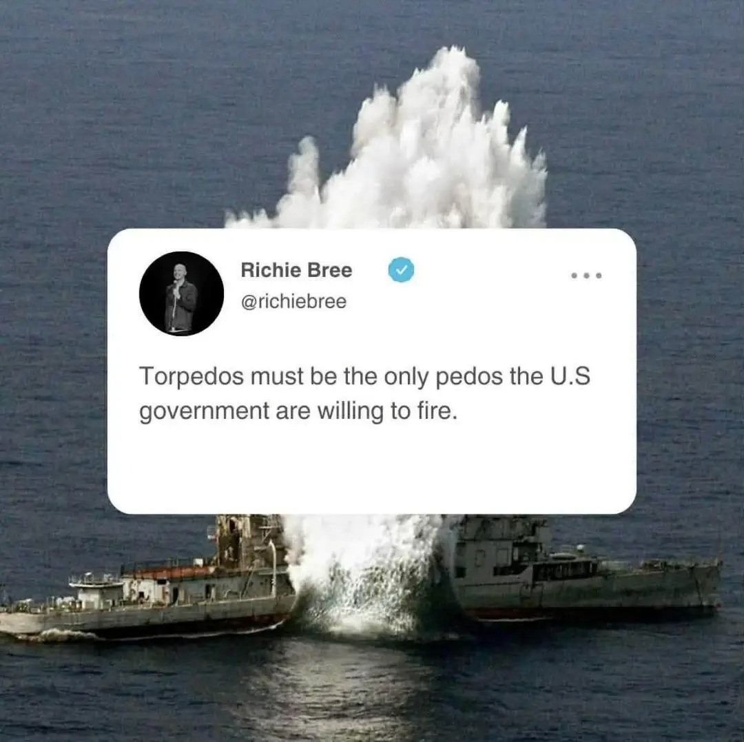 Richie Bree @richiebree Torpedoes must be the only pedos the U.S government are willing to fire.