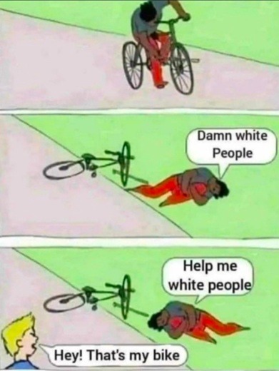 Damn white People. Help me white people. Hey! That's my bike