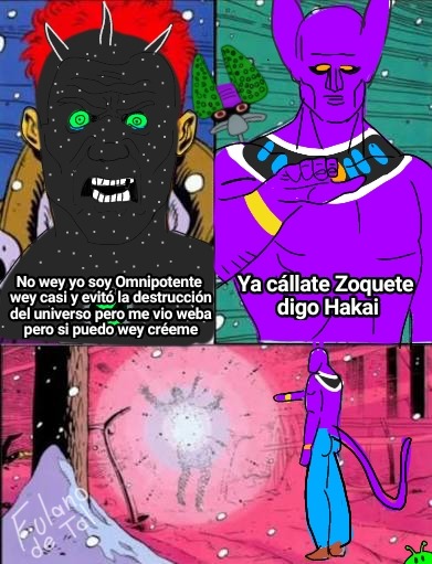 No wey yo soy Omnipotente wey casi y evito la destrucción del universo pero me vio weba pero si puedo wey créeme
Ya cállate Zoquete digo Hakai
