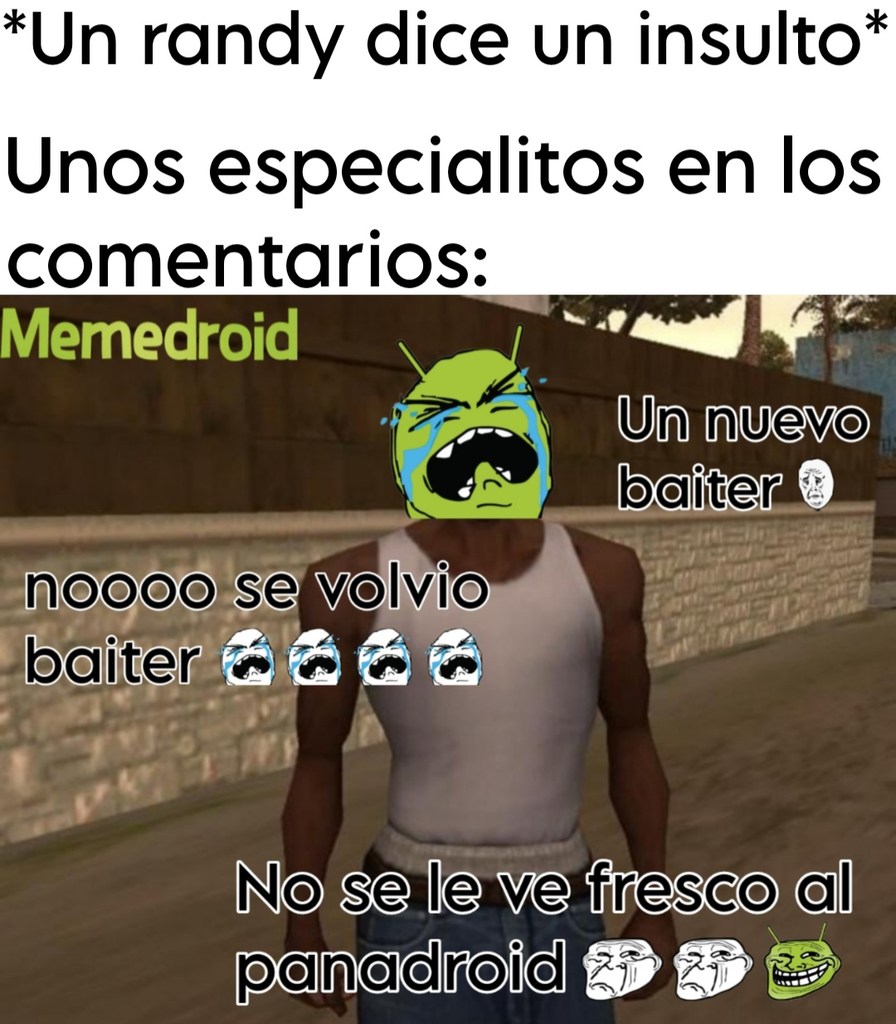 *Un randy dice un insulto*
Unos especialitos en los comentarios:
Memedroid
noooo se volvio baiter
Un nuevo baiter
No se le ve fresco al panadroid