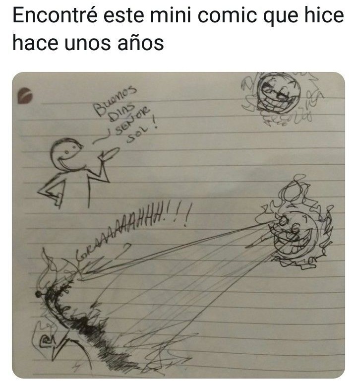 Encontré este mini comic que hice hace unos años
Buenos dias
Señor Sol!
GRAAAAAHHH!!!
