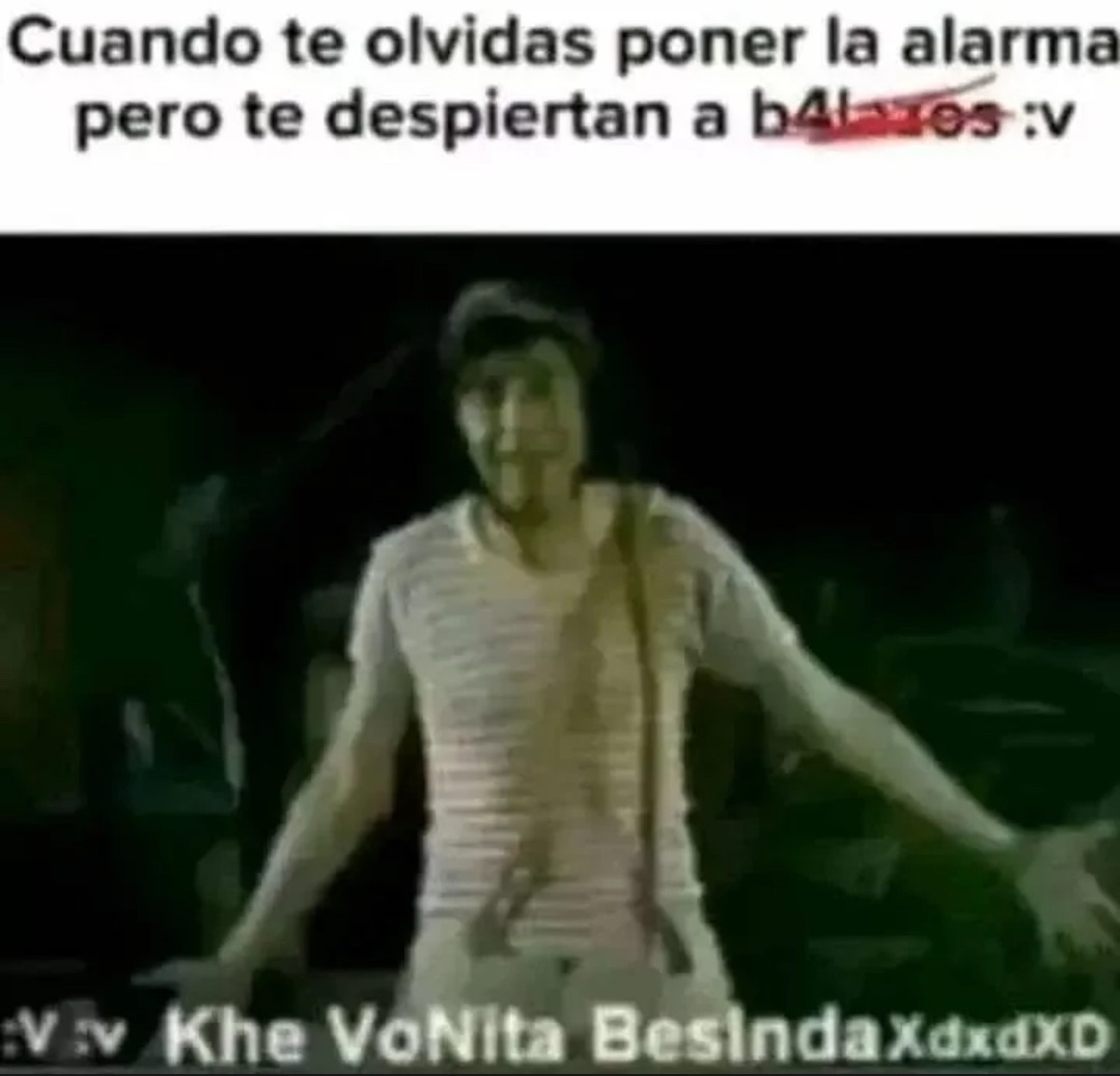 Cuando te olvidas poner la alarma pero te despiertan a b4l-es :v
v:v Khe VoNita BesindaXdxoXD