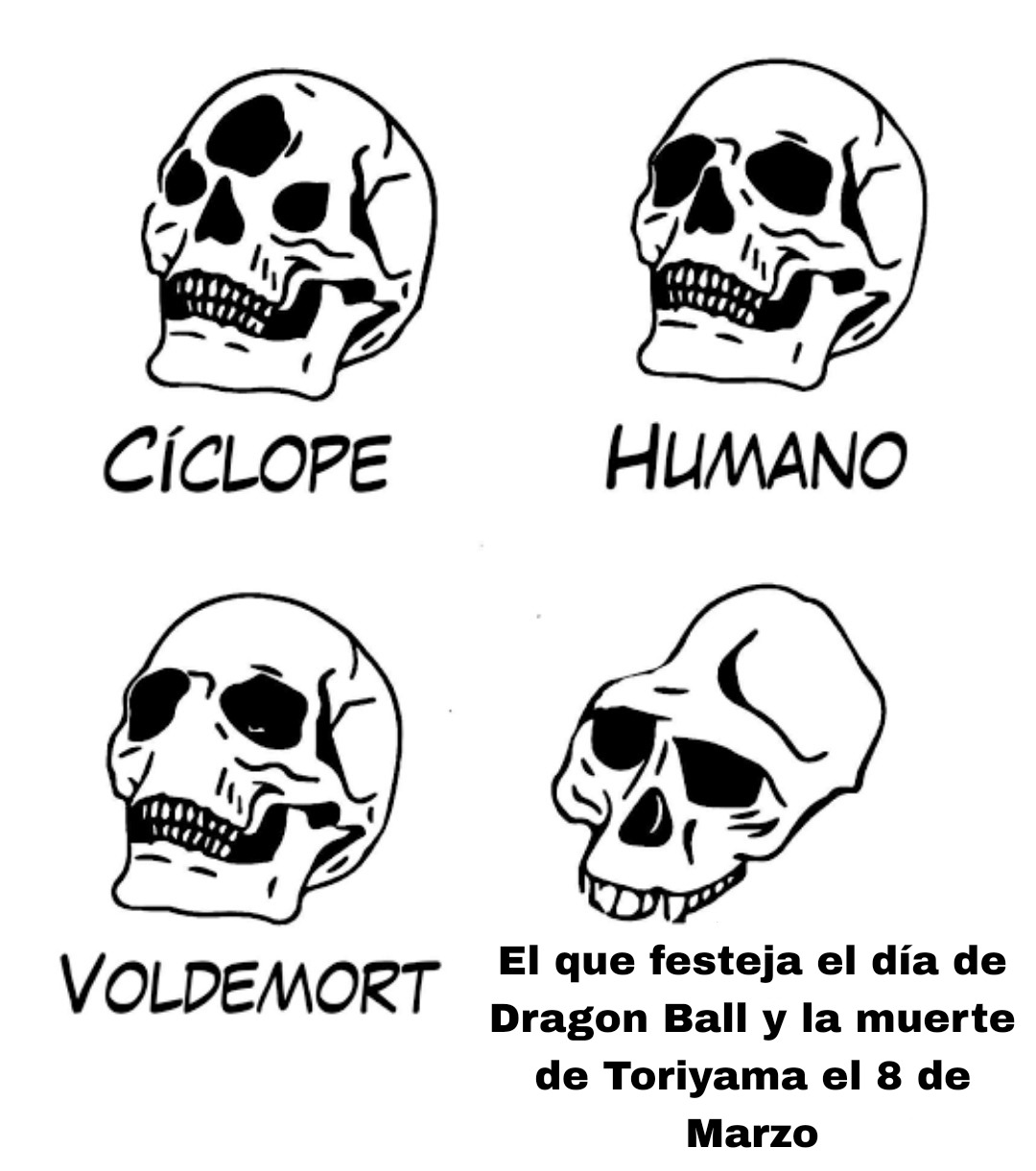 CÍCLOPE
HUMANO
VOLDEMORT
El que festeja el día de Dragon Ball y la muerte de Toriyama el 8 de Marzo