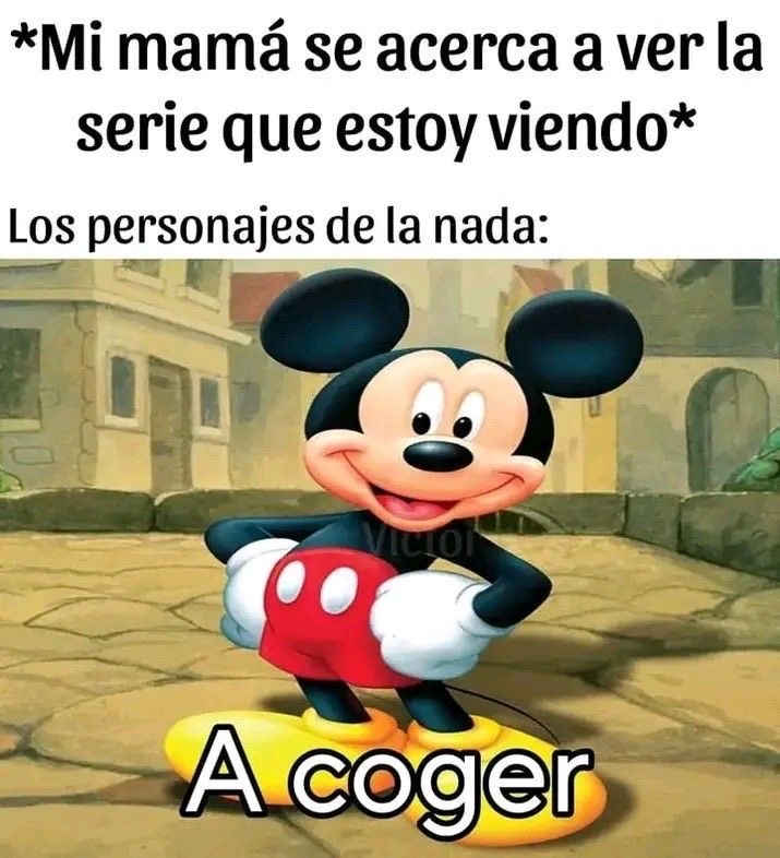 *Mi mamá se acerca a ver la serie que estoy viendo*
Los personajes de la nada:
A coger