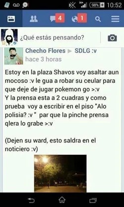 Estoy en la plaza Shavos voy asaltar aun mocoso :v le gua a robar su ceular para que deje de jugar pokemon go >:v Y la prensa esta a 2 cuadras y como prueba voy a escribir en el piso 