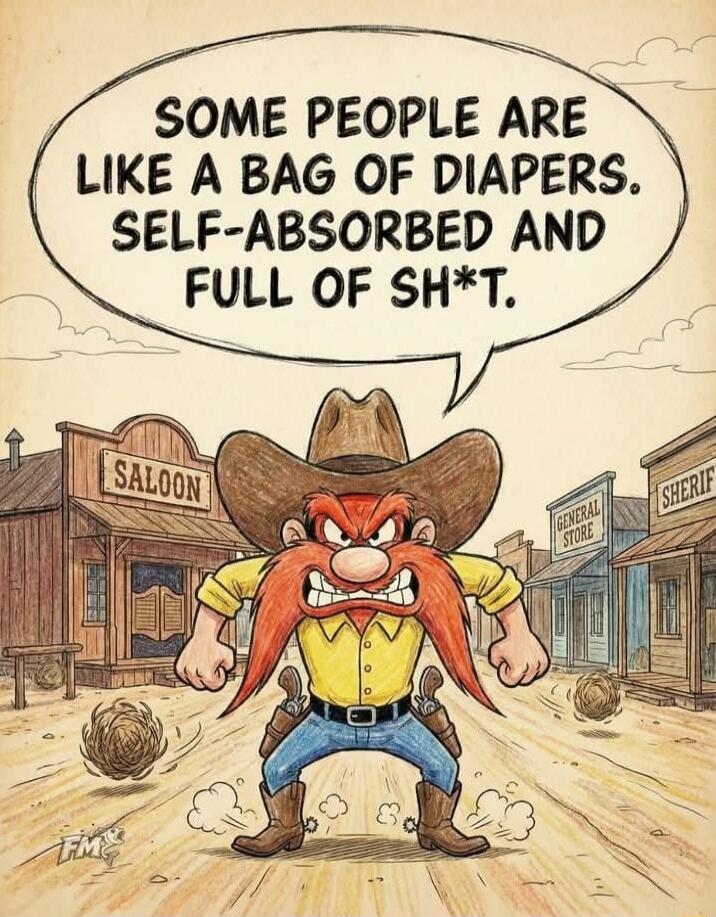 SOME PEOPLE ARE LIKE A BAG OF DIAPERS. SELF-ABSORBED AND FULL OF SH*T.