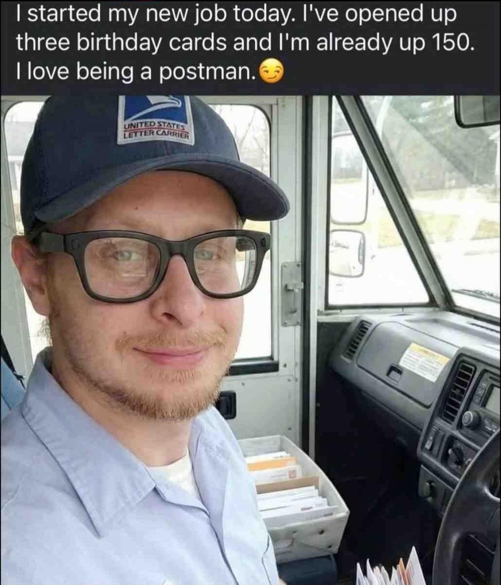 I started my new job today. I've opened up three birthday cards and I'm already up 150. I love being a postman.