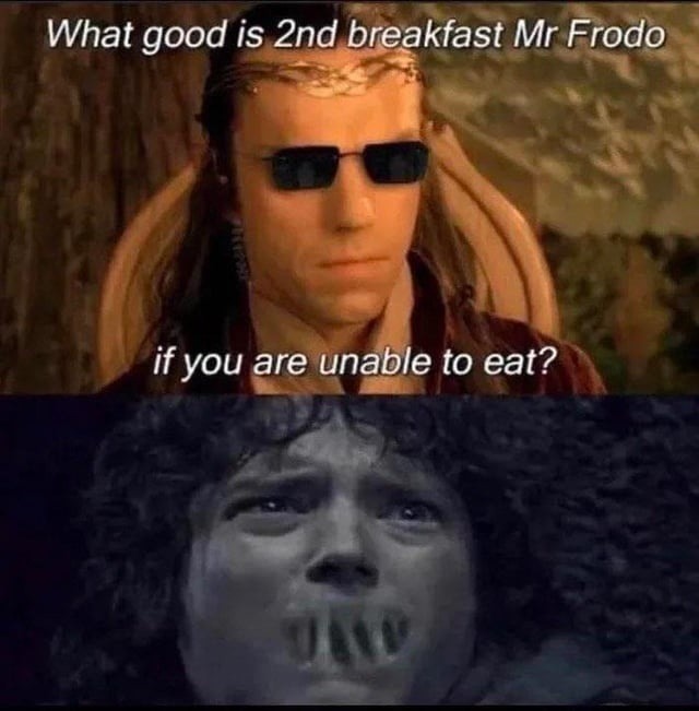 What good is 2nd breakfast Mr Frodo if you are unable to eat?