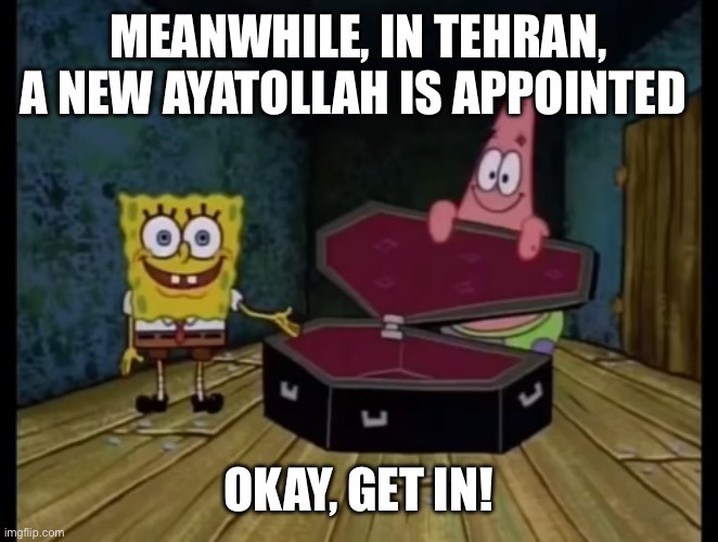 MEANWHILE, IN TEHRAN, A NEW AYATOLLAH IS APPOINTED
OKAY, GET IN!