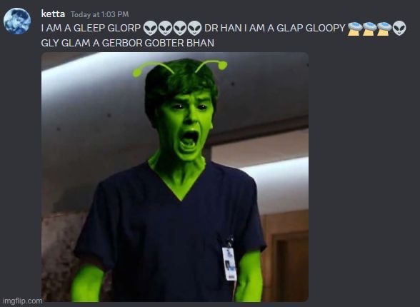 I AM A GLEEP GLORP 👽👽👽 DR HAN I AM A GLAP GLOOPY 🛸🛸🛸 GLY GLAM A GERBOR GOBTER BHAN