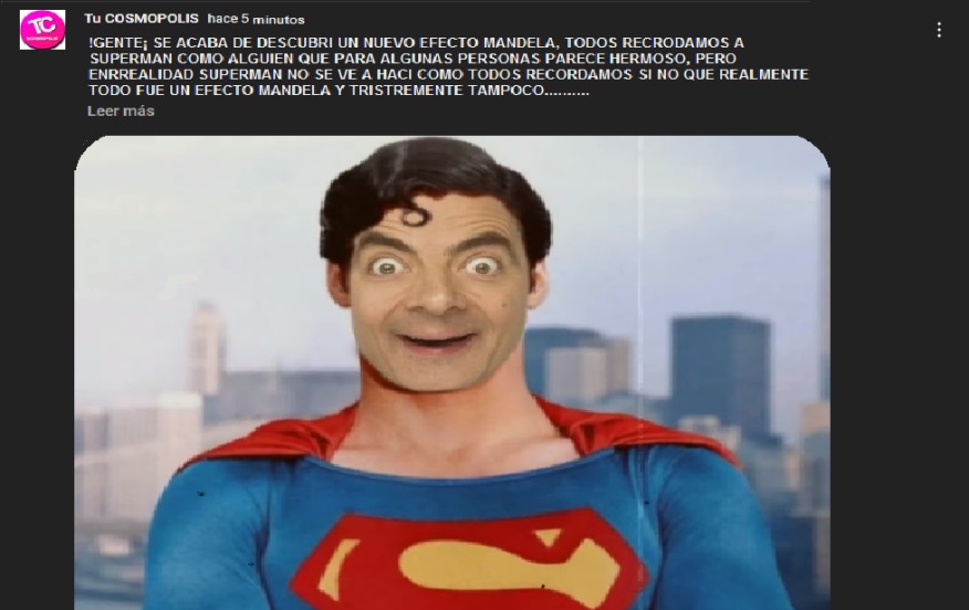 ¡GENTE; SE ACABA DE DESCUBRIR UN NUEVO EFECTO MANDELA, TODOS RECODAMOS A SUPERMAN COMO ALGUIEN QUE PARA ALGUNAS PERSONAS PARECE HERMOSO, PERO ENREALIDAD SUPERMAN NO SE VE A HACI COMO TODOS RECORDAMOS SI NO QUE REALMENTE TODO FUE UN EFECTO MANDELA Y TRISTEMENTE TAMPOCO.........
