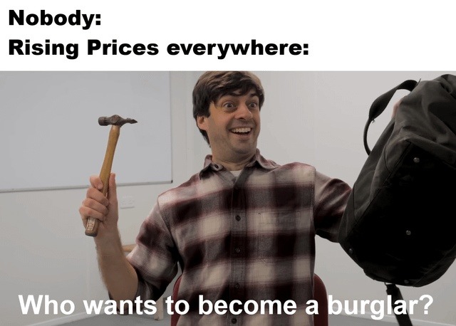 Nobody: Rising Prices everywhere: Who wants to become a burglar?