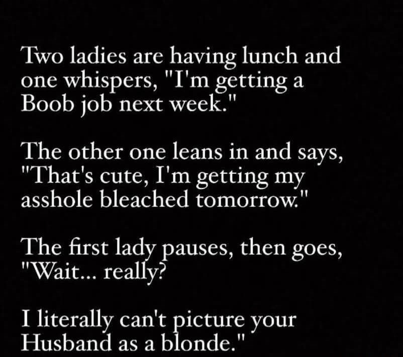 Two ladies are having lunch and one whispers, 