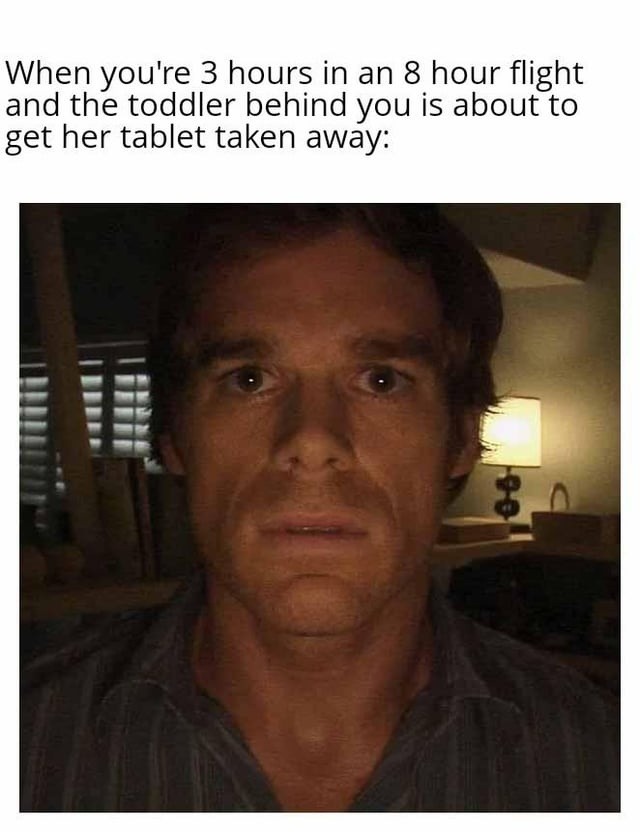 When you're 3 hours in an 8 hour flight and the toddler behind you is about to get her tablet taken away: