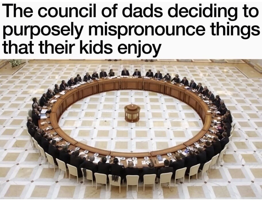 The council of dads deciding to purposely mispronounce things that their kids enjoy
