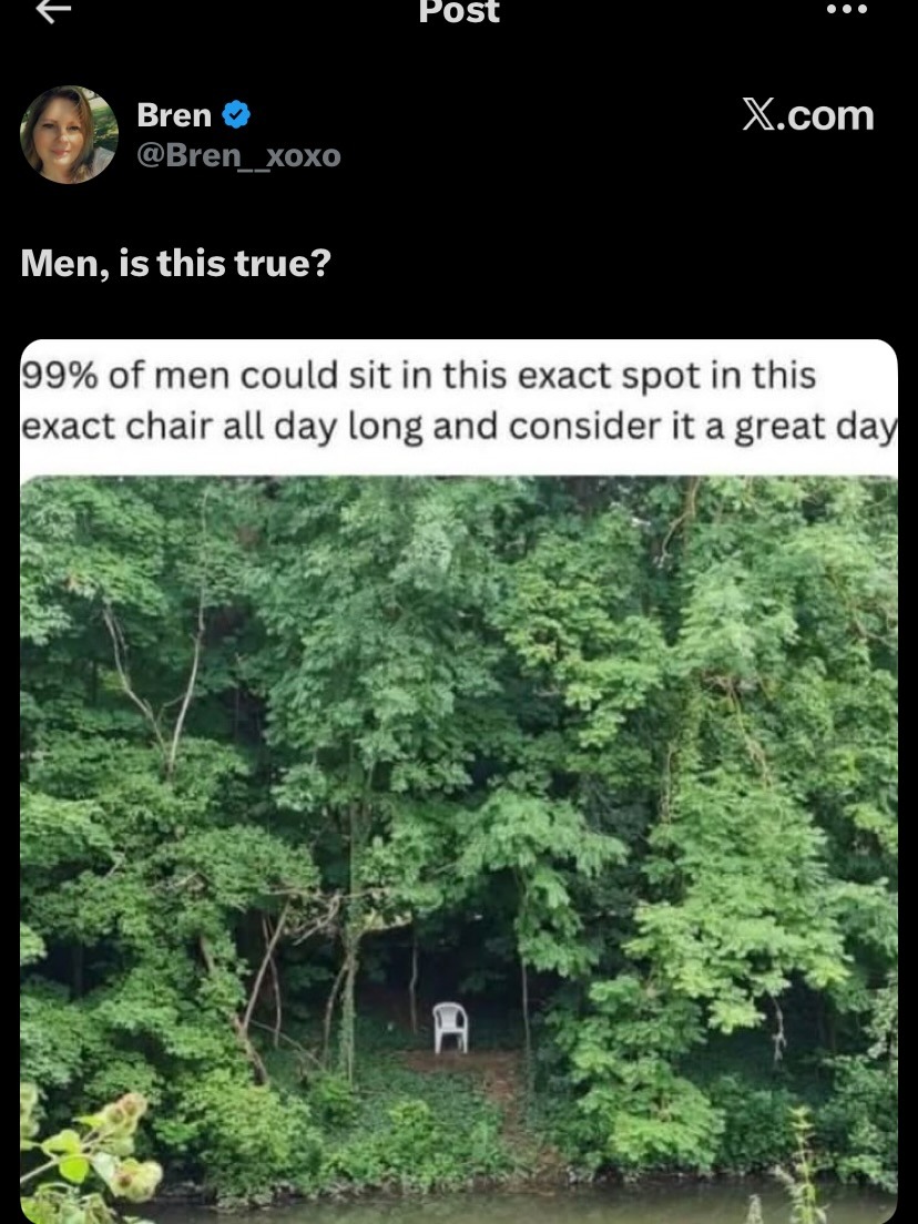 Men, is this true? 99% of men could sit in this exact spot in this exact chair all day long and consider it a great day