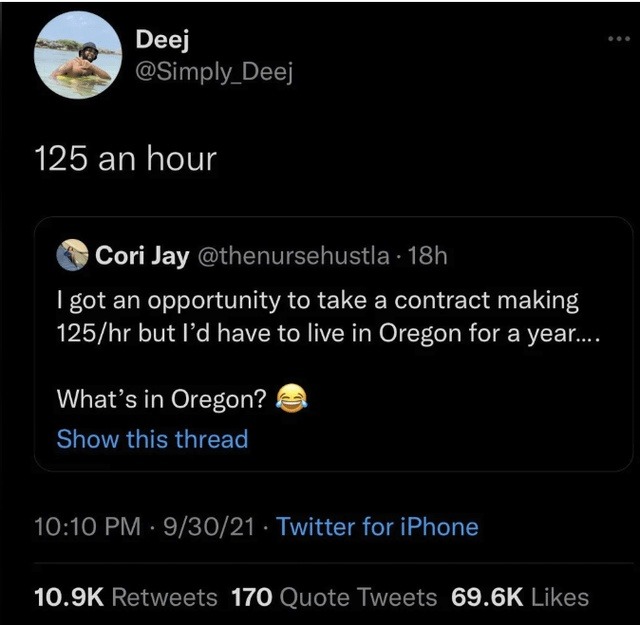 125 an hour
I got an opportunity to take a contract making 125/hr but I'd have to live in Oregon for a year....
What's in Oregon?