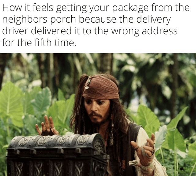 How it feels getting your package from the neighbors porch because the delivery driver delivered it to the wrong address for the fifth time.