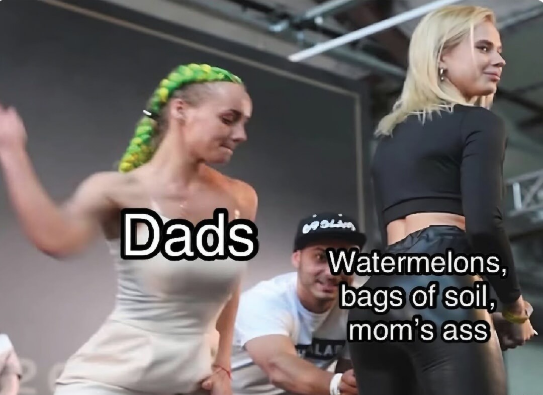 Dads Watermelons, bags of soil, mom's ass