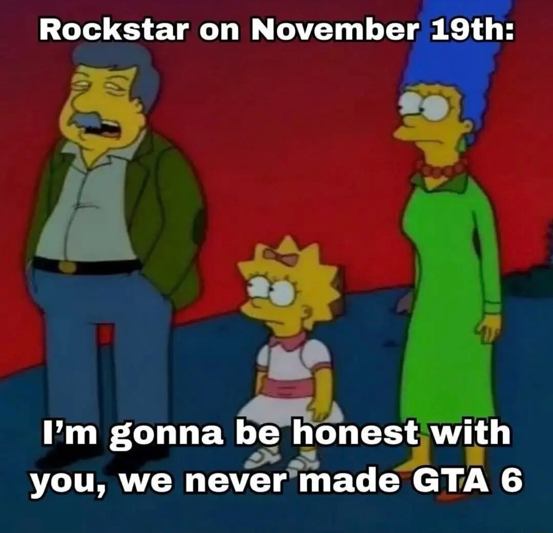 Rockstar on November 19th:
I'm gonna be honest with you, we never made GTA 6